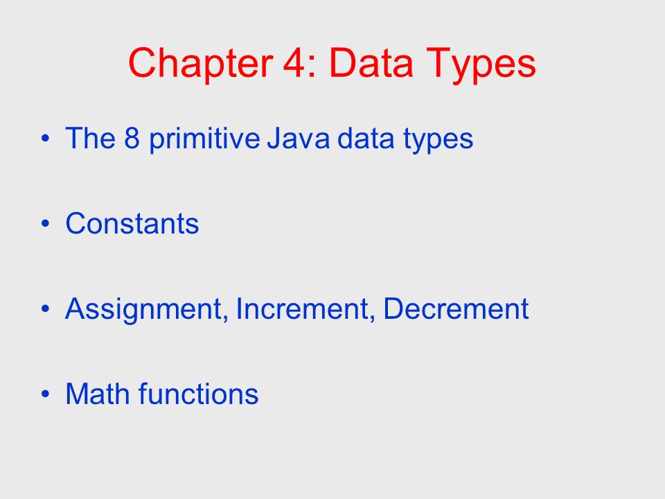 Chapter 4: Data Types The 8 primitive Java data types Constants Assignment, Increment, Decrement Math functions