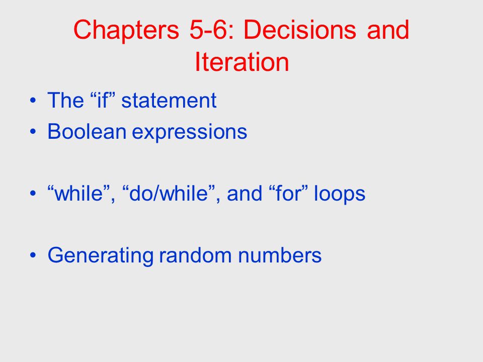 Chapters 5-6: Decisions and Iteration The if statement Boolean expressions while , do/while , and for loops Generating random numbers