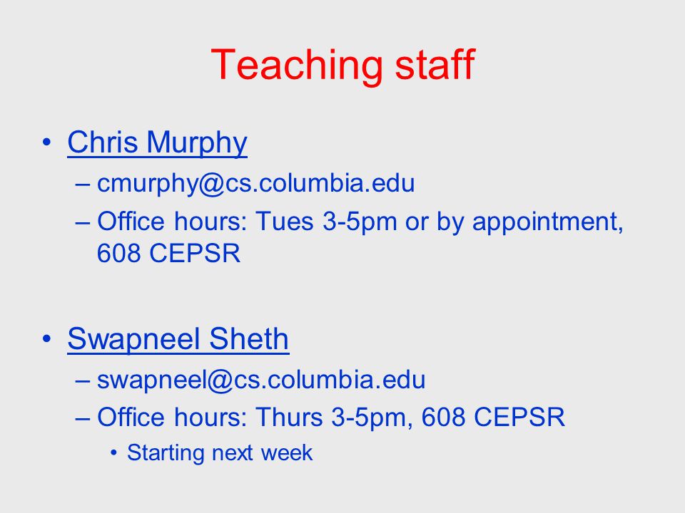 Teaching staff Chris Murphy –Office hours: Tues 3-5pm or by appointment, 608 CEPSR Swapneel Sheth –Office hours: Thurs 3-5pm, 608 CEPSR Starting next week