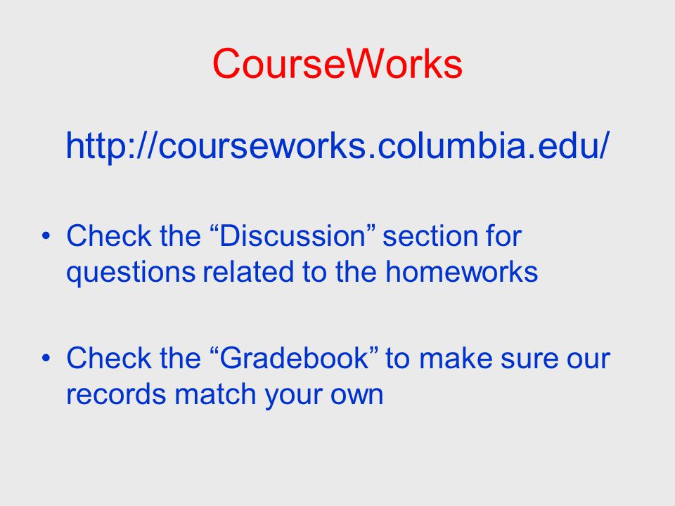 CourseWorks   Check the Discussion section for questions related to the homeworks Check the Gradebook to make sure our records match your own