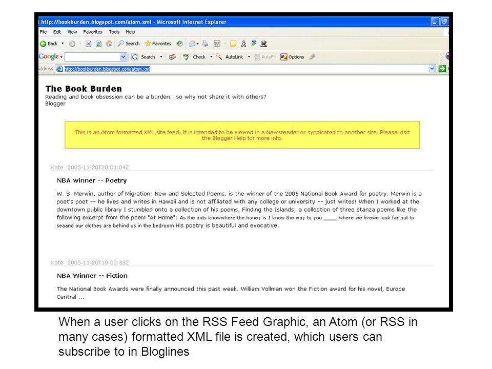 When a user clicks on the RSS Feed Graphic, an Atom (or RSS in many cases) formatted XML file is created, which users can subscribe to in Bloglines