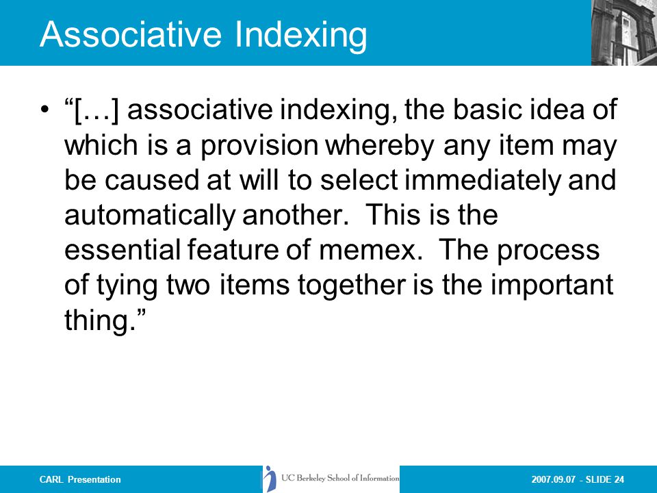 SLIDE 24CARL Presentation Associative Indexing […] associative indexing, the basic idea of which is a provision whereby any item may be caused at will to select immediately and automatically another.