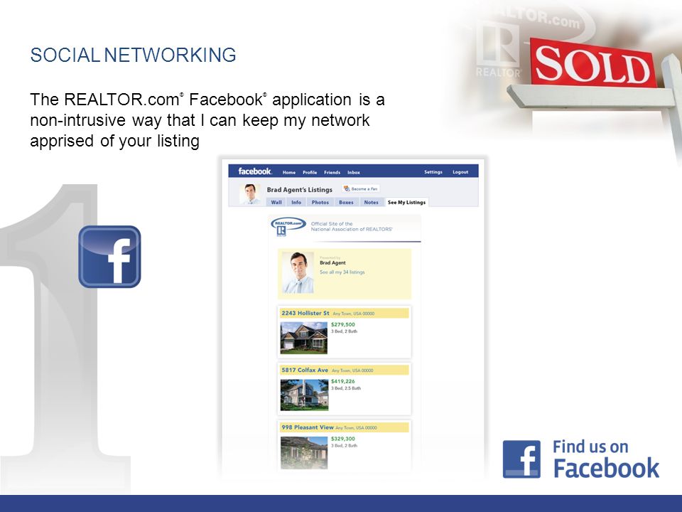 The REALTOR.com ® Facebook ® application is a non-intrusive way that I can keep my network apprised of your listing SOCIAL NETWORKING