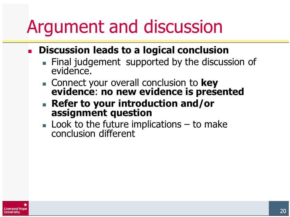 20 Argument and discussion Discussion leads to a logical conclusion Final judgement supported by the discussion of evidence.