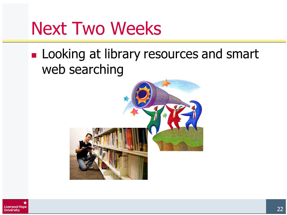 22 Next Two Weeks Looking at library resources and smart web searching 22