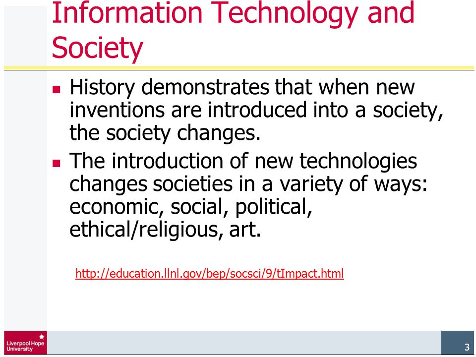 3 Information Technology and Society History demonstrates that when new inventions are introduced into a society, the society changes.