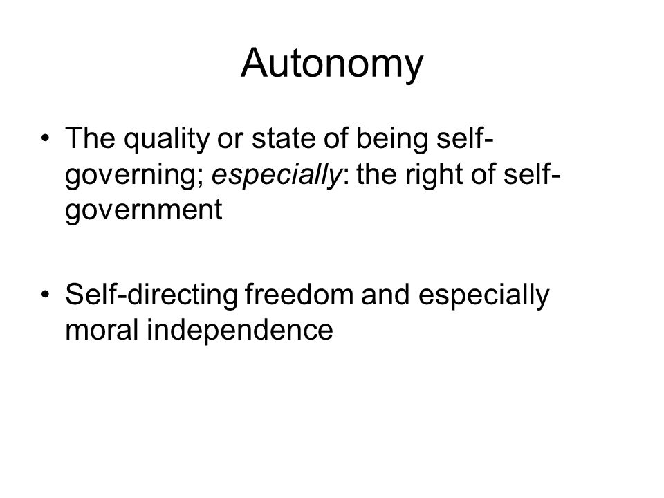Autonomy The quality or state of being self- governing; especially: the right of self- government Self-directing freedom and especially moral independence