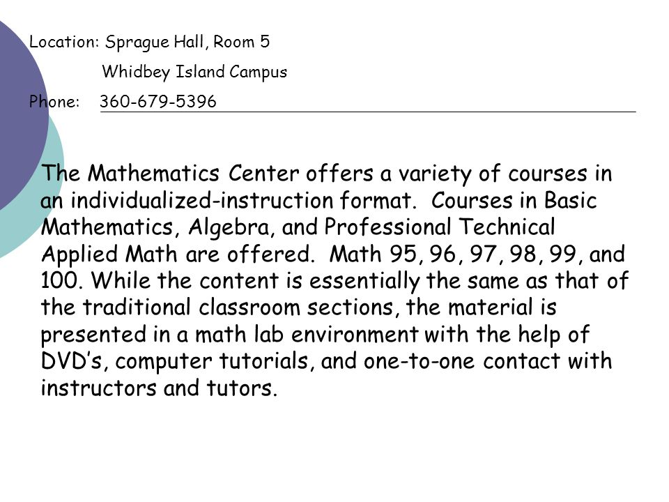 Location: Sprague Hall, Room 5 Whidbey Island Campus Phone: The Mathematics Center offers a variety of courses in an individualized-instruction format.