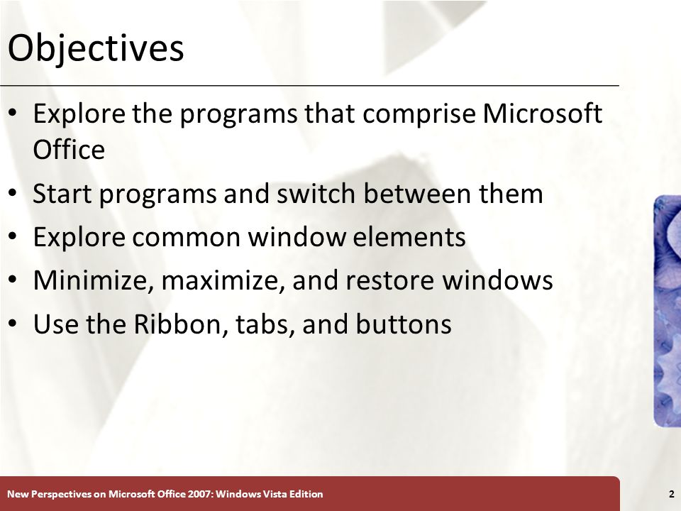 XP Objectives Explore the programs that comprise Microsoft Office Start programs and switch between them Explore common window elements Minimize, maximize, and restore windows Use the Ribbon, tabs, and buttons New Perspectives on Microsoft Office 2007: Windows Vista Edition2