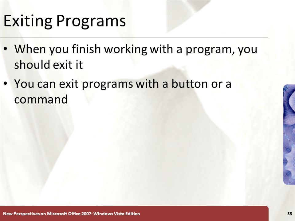 XP Exiting Programs When you finish working with a program, you should exit it You can exit programs with a button or a command New Perspectives on Microsoft Office 2007: Windows Vista Edition33