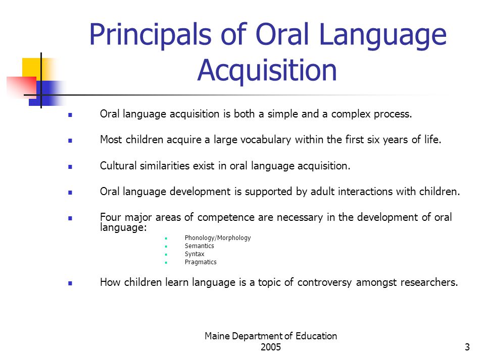 Maine Department of Education Principals of Oral Language Acquisition Oral language acquisition is both a simple and a complex process.