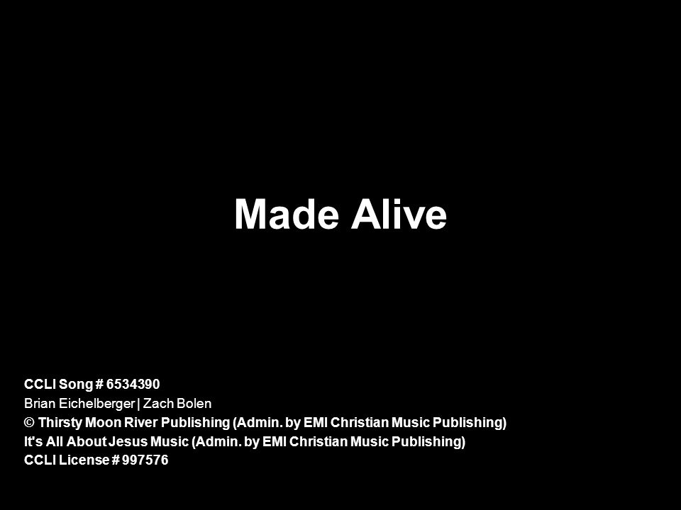 Made Alive CCLI Song # Brian Eichelberger | Zach Bolen © Thirsty Moon River Publishing (Admin.
