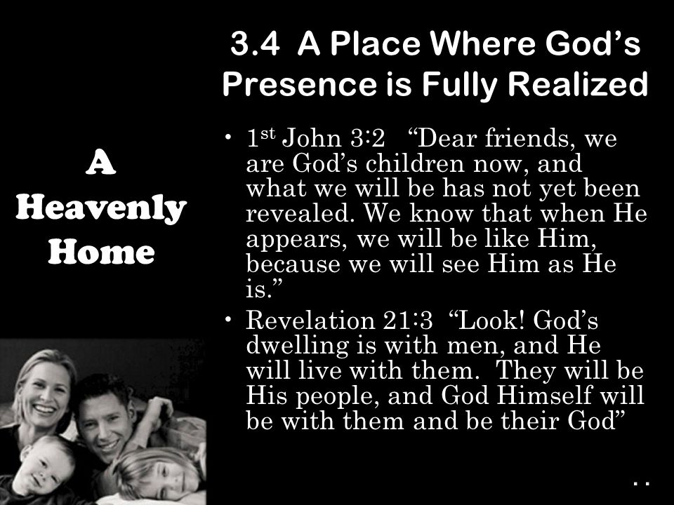 3.4 A Place Where God’s Presence is Fully Realized 1 st John 3:2 Dear friends, we are God’s children now, and what we will be has not yet been revealed.