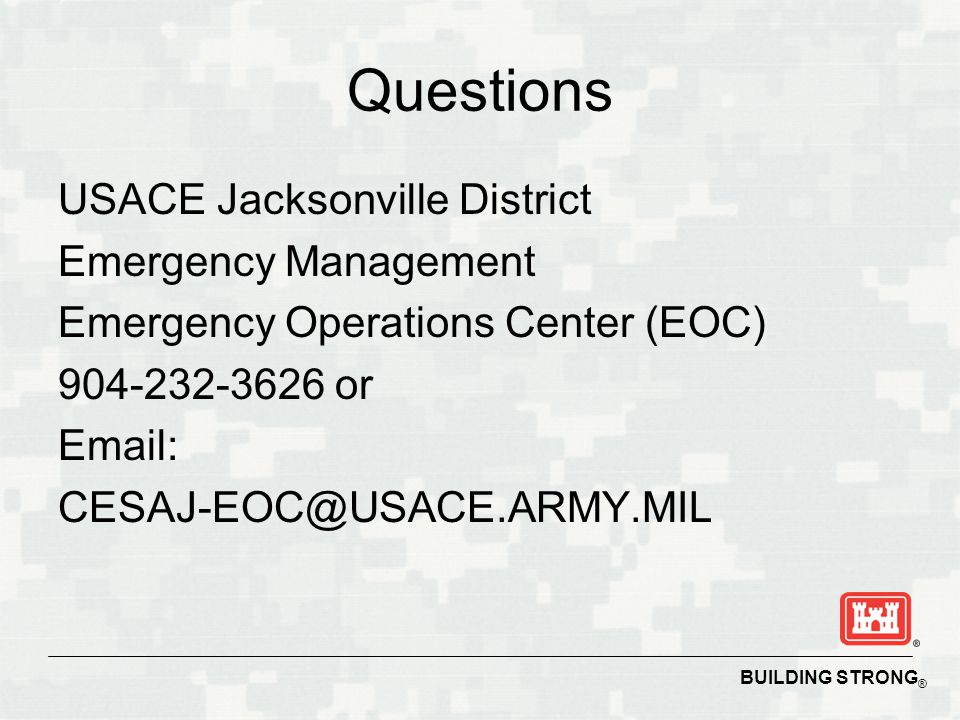 BUILDING STRONG ® Questions USACE Jacksonville District Emergency Management Emergency Operations Center (EOC) or