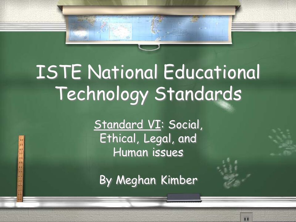 ISTE National Educational Technology Standards Standard VI: Social, Ethical, Legal, and Human issues By Meghan Kimber Standard VI: Social, Ethical, Legal, and Human issues By Meghan Kimber