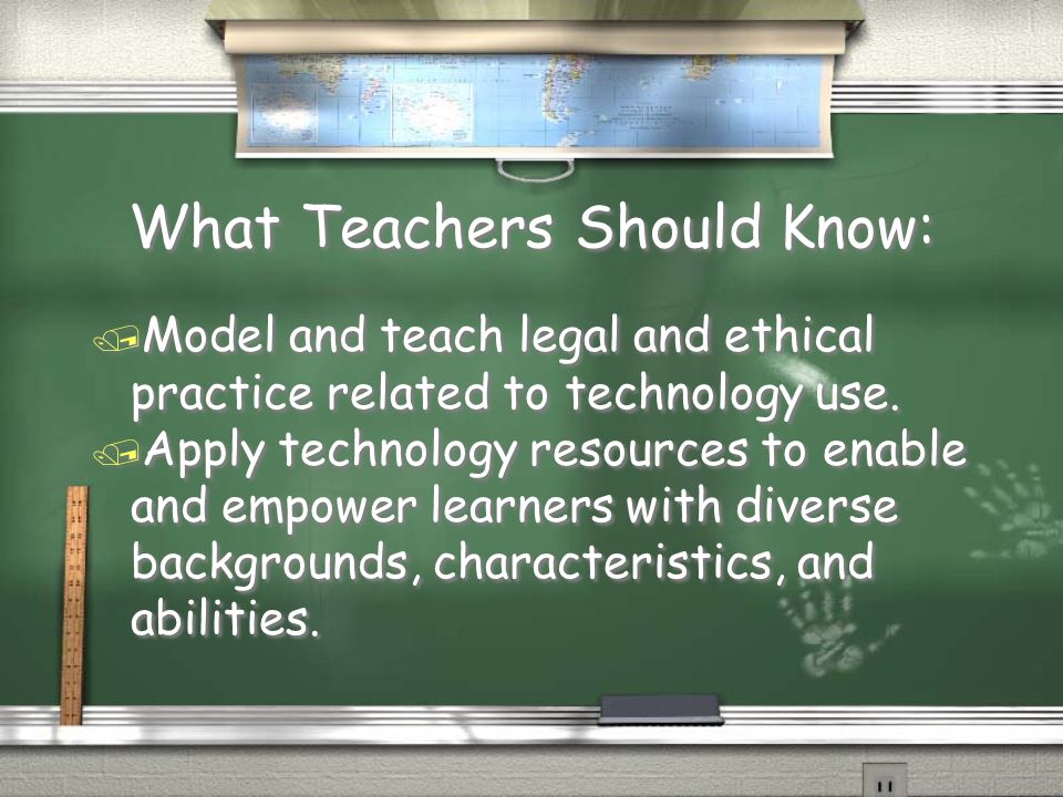 What Teachers Should Know: / Model and teach legal and ethical practice related to technology use.