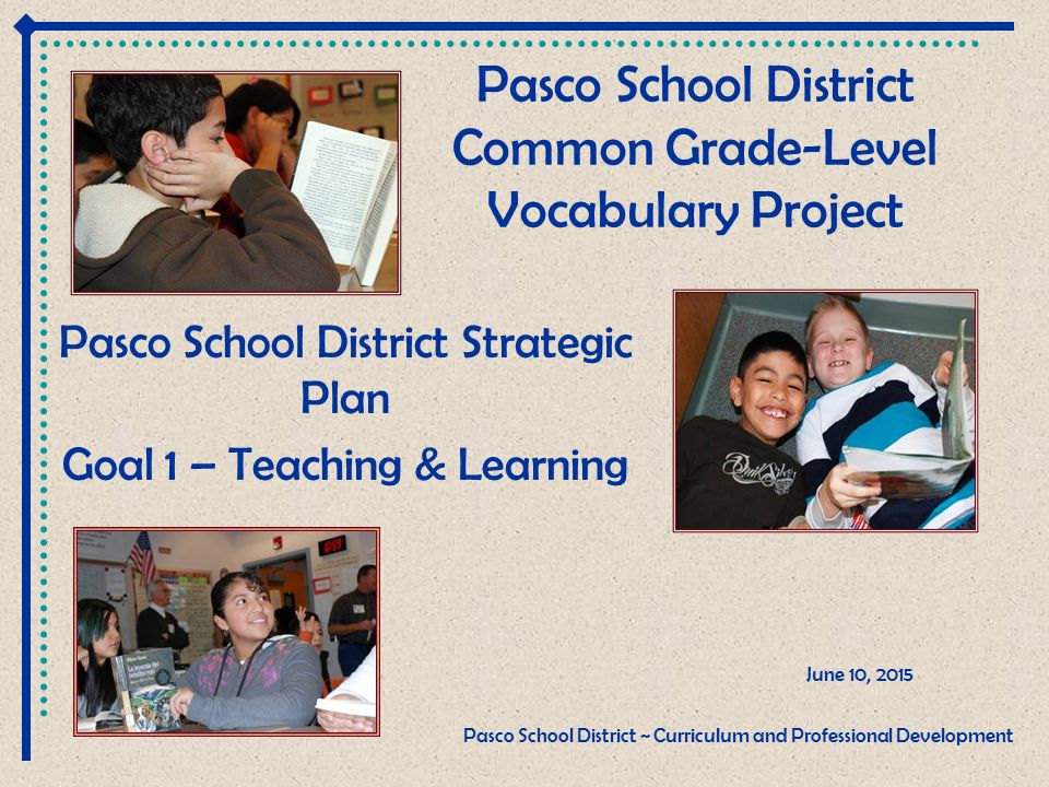 Pasco School District Common Grade-Level Vocabulary Project Pasco School District Strategic Plan Goal 1 – Teaching & Learning June 10, 2015 Pasco School District ~ Curriculum and Professional Development