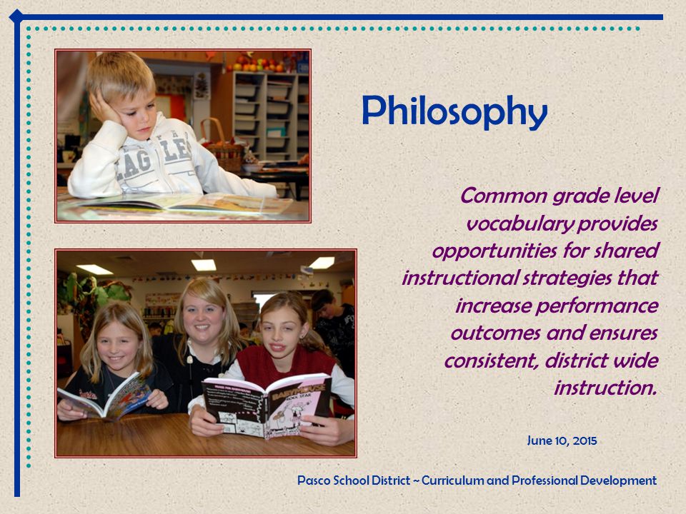 Philosophy June 10, 2015 Pasco School District ~ Curriculum and Professional Development Common grade level vocabulary provides opportunities for shared instructional strategies that increase performance outcomes and ensures consistent, district wide instruction.