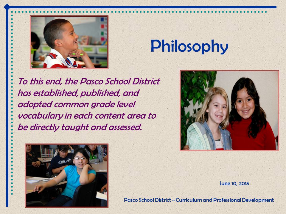 Philosophy June 10, 2015 Pasco School District ~ Curriculum and Professional Development To this end, the Pasco School District has established, published, and adopted common grade level vocabulary in each content area to be directly taught and assessed.