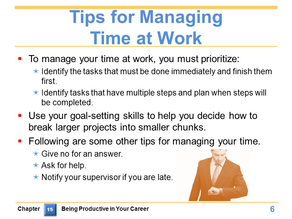 Tips for Managing Time at Work  To manage your time at work, you must prioritize:  Identify the tasks that must be done immediately and finish them first.