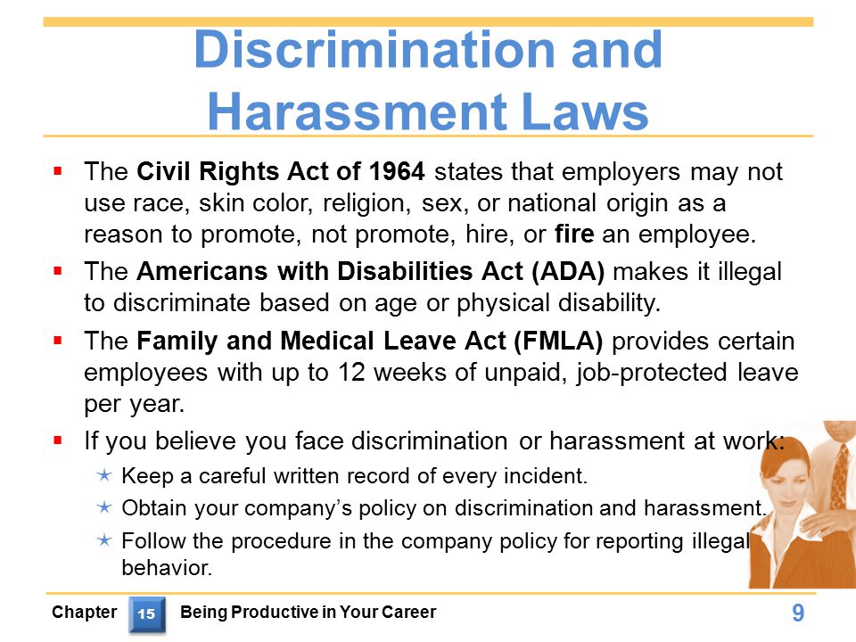 Discrimination and Harassment Laws  The Civil Rights Act of 1964 states that employers may not use race, skin color, religion, sex, or national origin as a reason to promote, not promote, hire, or fire an employee.