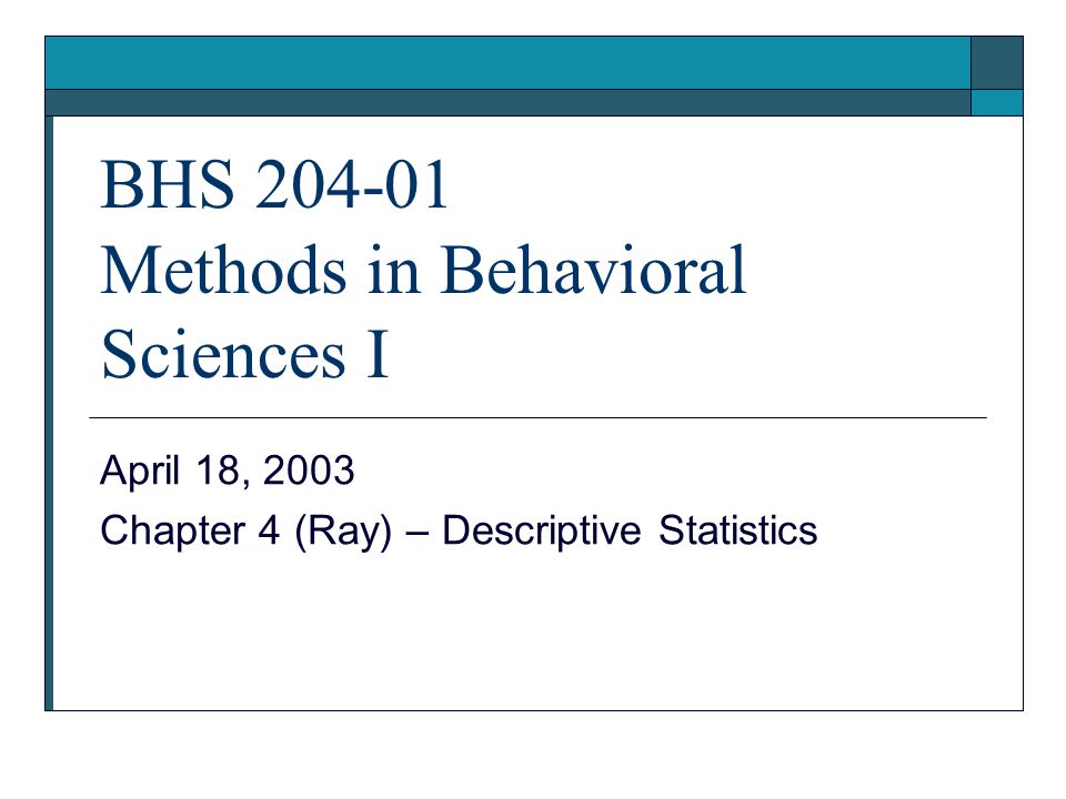 BHS Methods in Behavioral Sciences I April 18, 2003 Chapter 4 (Ray) – Descriptive Statistics