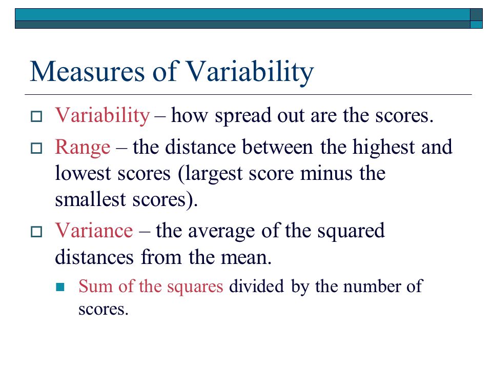 Measures of Variability  Variability – how spread out are the scores.