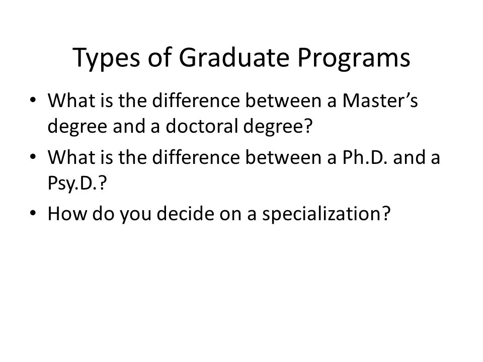 Types of Graduate Programs Many psychology majors go into graduate programs in other areas, e.g.: – Counseling – Social Work – Law school – Medical school – Business school