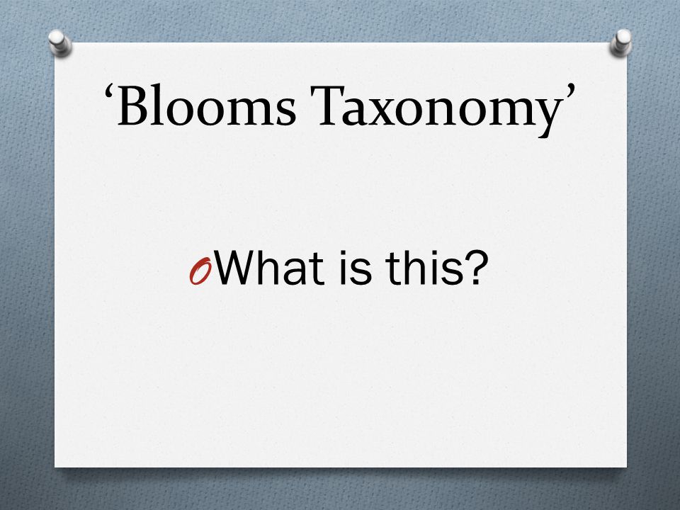 ‘Blooms Taxonomy’ O What is this
