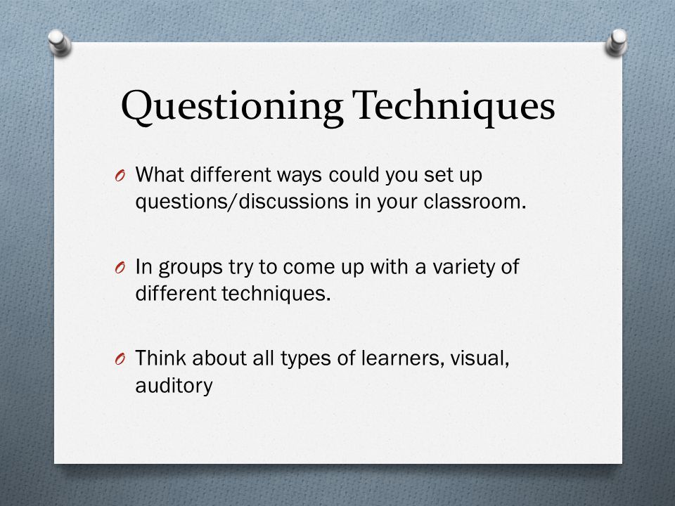 Questioning Techniques O What different ways could you set up questions/discussions in your classroom.