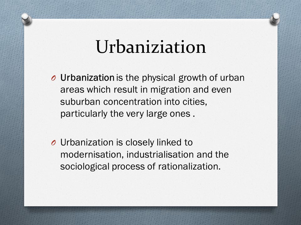 Urbaniziation O Urbanization is the physical growth of urban areas which result in migration and even suburban concentration into cities, particularly the very large ones.
