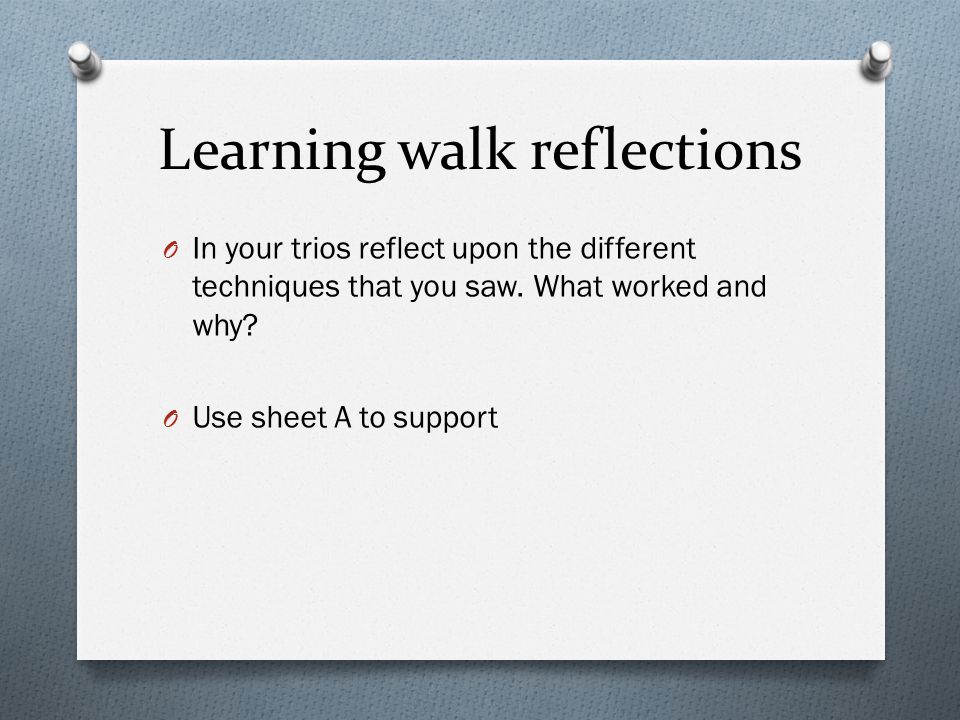 Learning walk reflections O In your trios reflect upon the different techniques that you saw.
