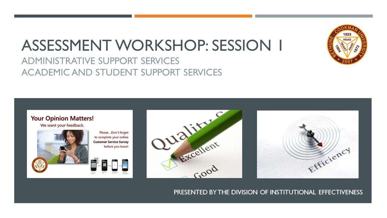 ASSESSMENT WORKSHOP: SESSION 1 ADMINISTRATIVE SUPPORT SERVICES ACADEMIC AND STUDENT SUPPORT SERVICES PRESENTED BY THE DIVISION OF INSTITUTIONAL EFFECTIVENESS