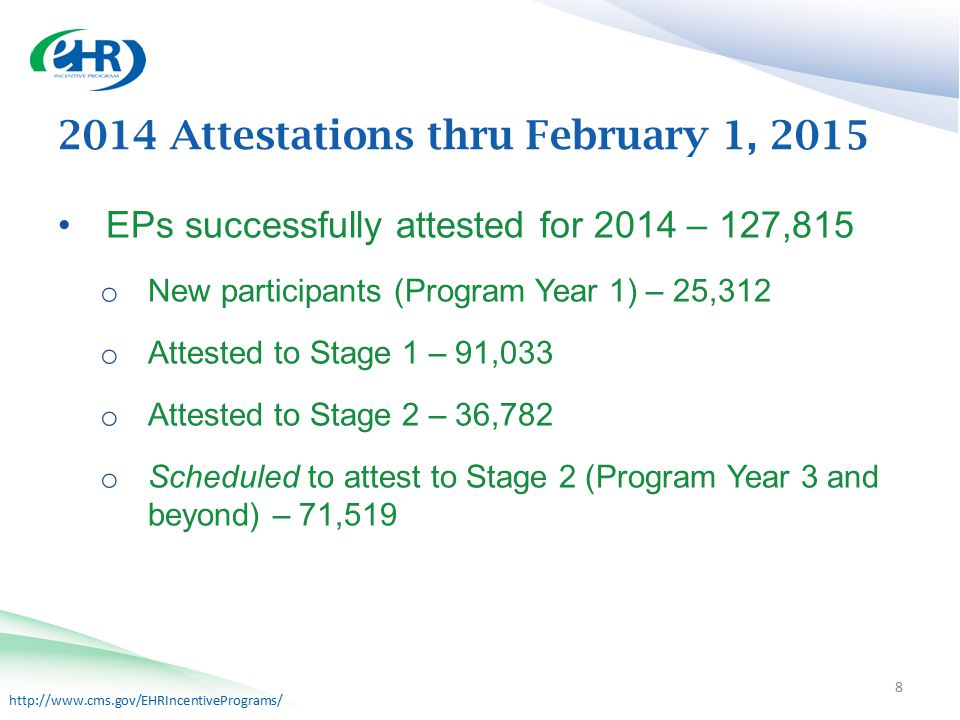 Attestations thru February 1, 2015 EPs successfully attested for 2014 – 127,815 o New participants (Program Year 1) – 25,312 o Attested to Stage 1 – 91,033 o Attested to Stage 2 – 36,782 o Scheduled to attest to Stage 2 (Program Year 3 and beyond) – 71,519 8