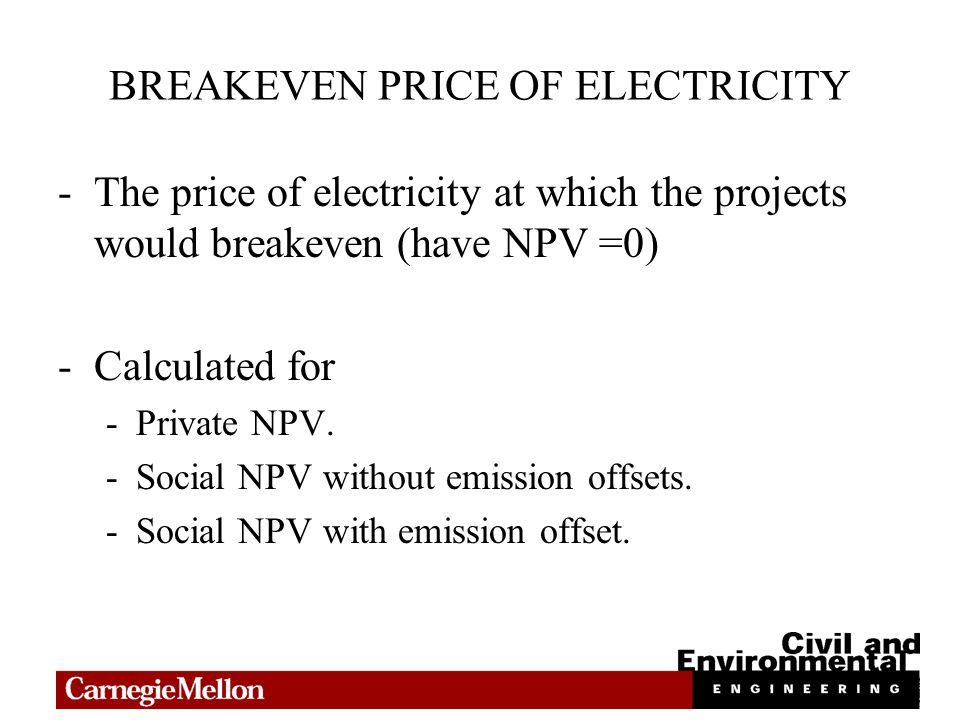 BREAKEVEN PRICE OF ELECTRICITY -The price of electricity at which the projects would breakeven (have NPV =0) -Calculated for -Private NPV.