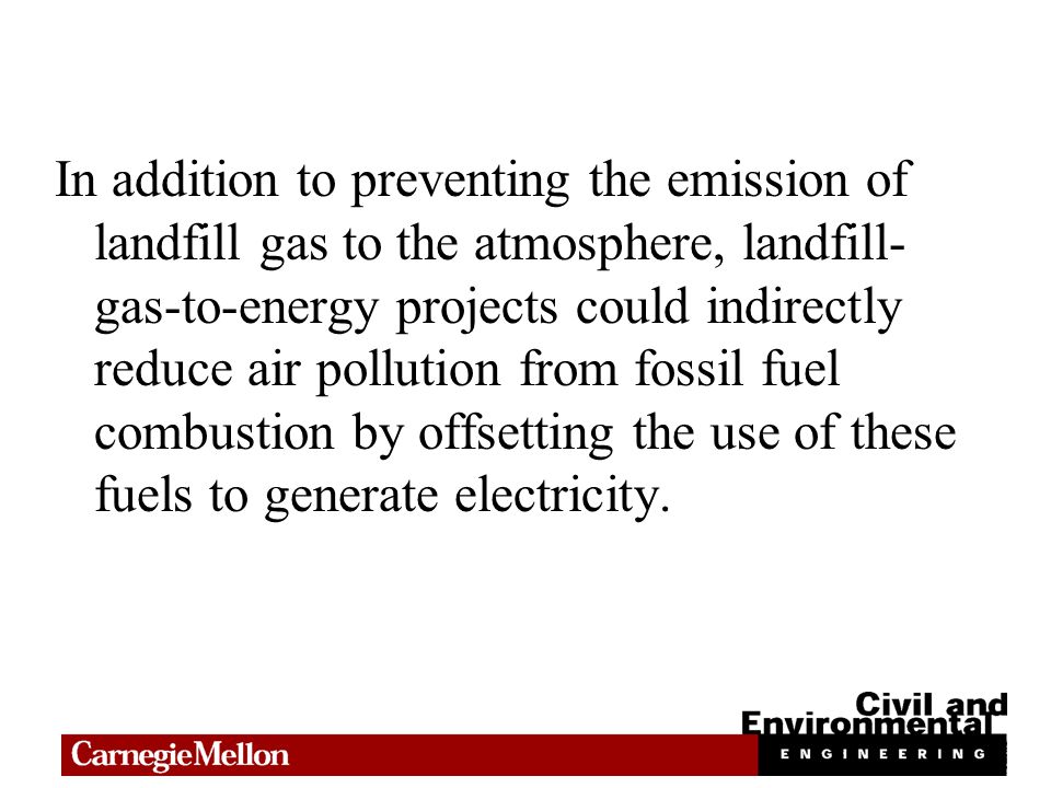 In addition to preventing the emission of landfill gas to the atmosphere, landfill- gas-to-energy projects could indirectly reduce air pollution from fossil fuel combustion by offsetting the use of these fuels to generate electricity.