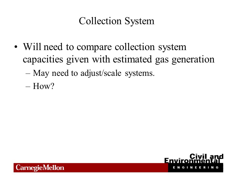 Collection System Will need to compare collection system capacities given with estimated gas generation –May need to adjust/scale systems.