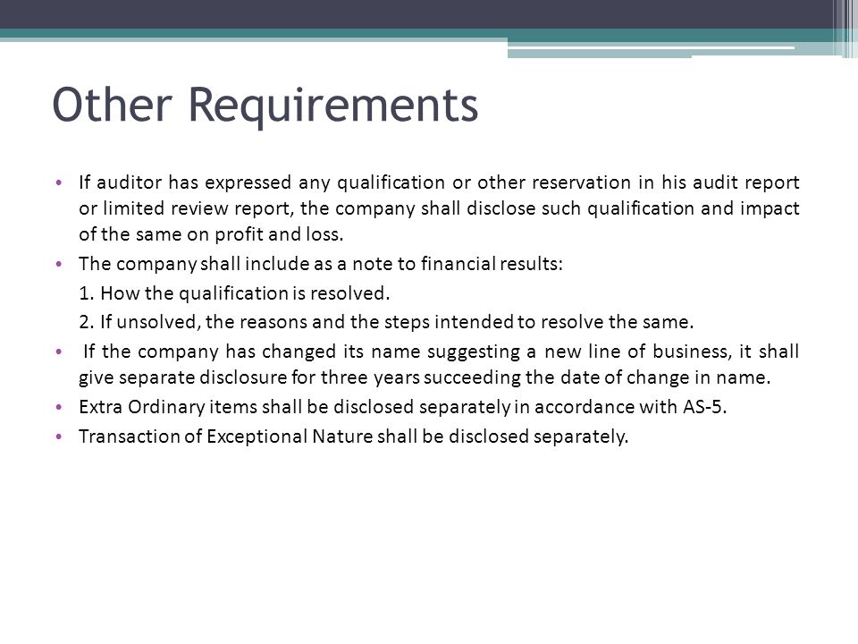 Other Requirements If auditor has expressed any qualification or other reservation in his audit report or limited review report, the company shall disclose such qualification and impact of the same on profit and loss.