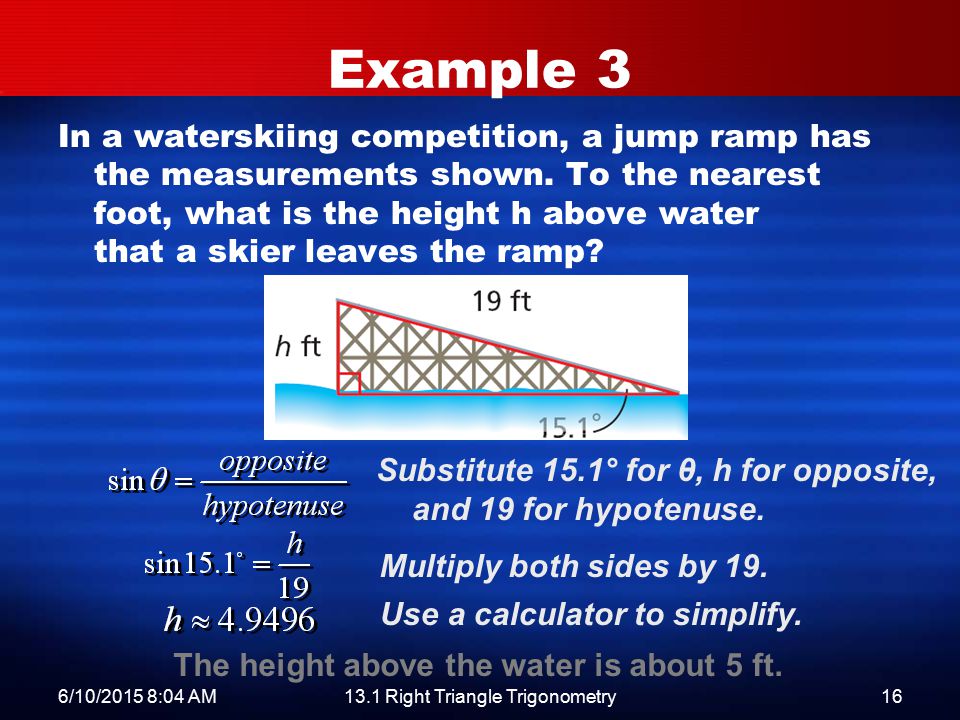 6/10/2015 8:06 AM13.1 Right Triangle Trigonometry16 Example 3 In a waterskiing competition, a jump ramp has the measurements shown.