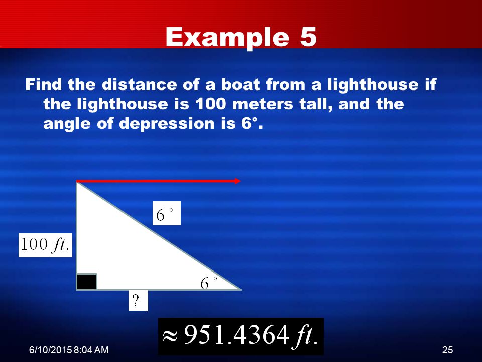6/10/2015 8:06 AM6.2 Trig Applications25 Find the distance of a boat from a lighthouse if the lighthouse is 100 meters tall, and the angle of depression is 6°.