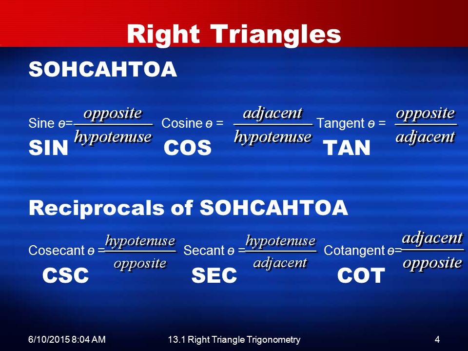 6/10/2015 8:06 AM13.1 Right Triangle Trigonometry4 Right Triangles SOHCAHTOA Sine ө= Cosine ө = Tangent ө = SIN COS TAN Reciprocals of SOHCAHTOA Cosecant ө = Secant ө = Cotangent ө= CSC SEC COT