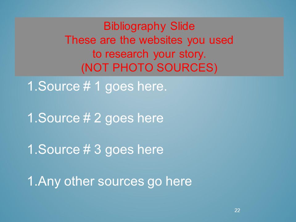 22 Bibliography Slide These are the websites you used to research your story.