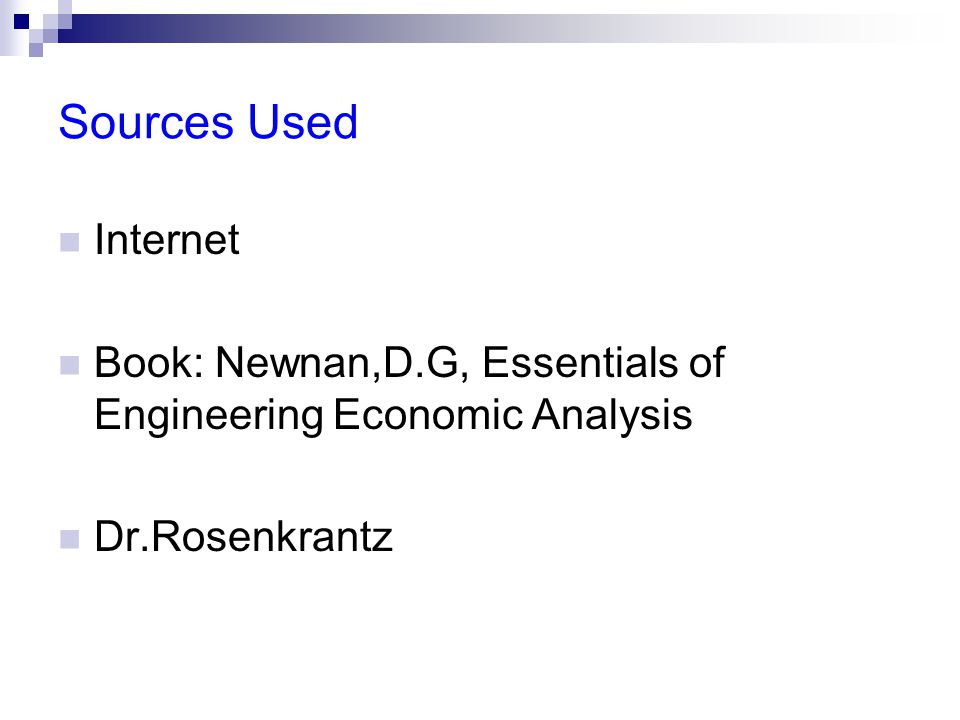 Sources Used Internet Book: Newnan,D.G, Essentials of Engineering Economic Analysis Dr.Rosenkrantz
