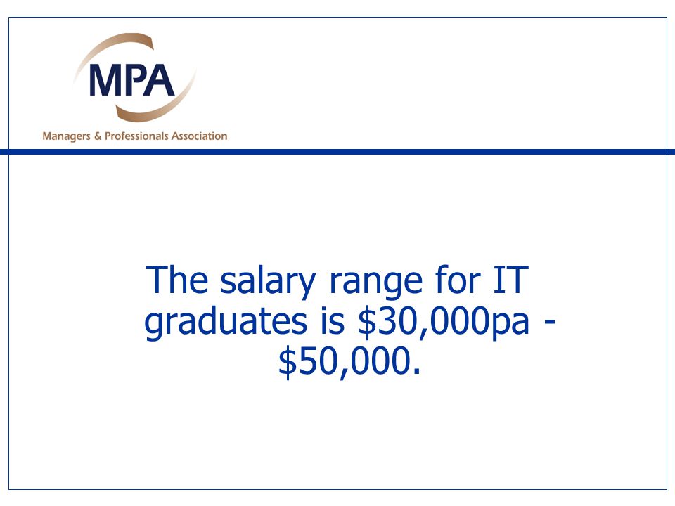 The salary range for IT graduates is $30,000pa - $50,000.