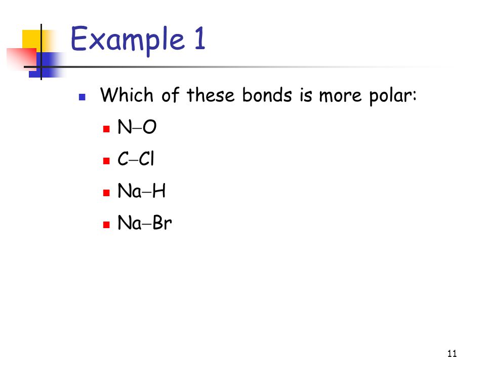 11 Example 1 Which of these bonds is more polar: N  O C  Cl Na  H Na  Br