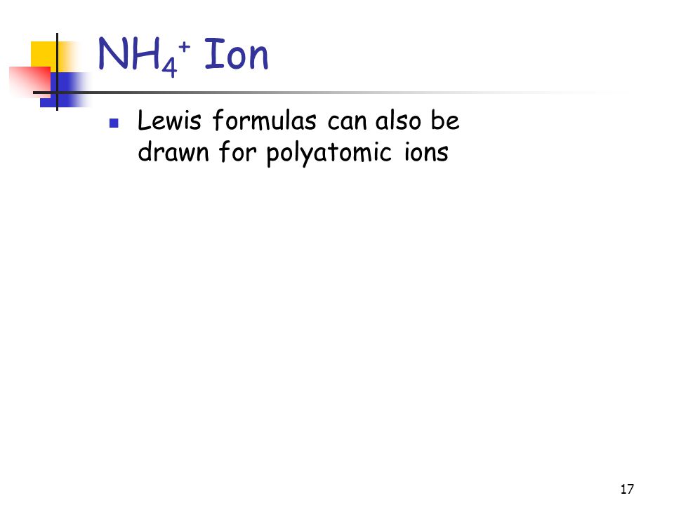 17 NH 4 + Ion Lewis formulas can also be drawn for polyatomic ions