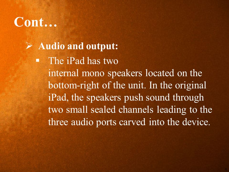 Cont…  Audio and output:  The iPad has two internal mono speakers located on the bottom-right of the unit.
