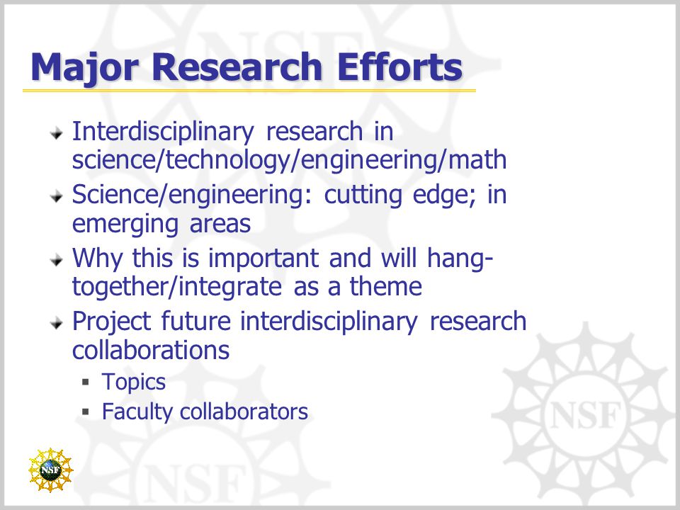 Major Research Efforts Interdisciplinary research in science/technology/engineering/math Science/engineering: cutting edge; in emerging areas Why this is important and will hang- together/integrate as a theme Project future interdisciplinary research collaborations  Topics  Faculty collaborators