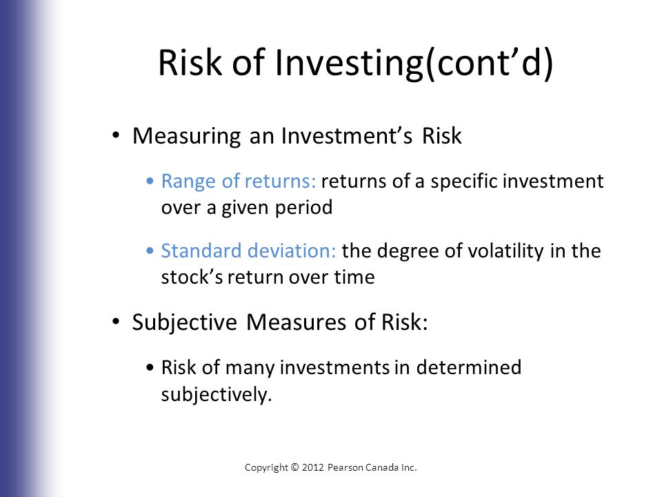 Risk of Investing(cont’d) Measuring an Investment’s Risk Range of returns: returns of a specific investment over a given period Standard deviation: the degree of volatility in the stock’s return over time Subjective Measures of Risk: Risk of many investments in determined subjectively.