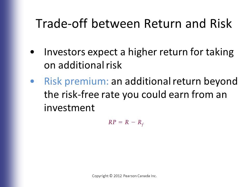 Trade-off between Return and Risk Investors expect a higher return for taking on additional risk Risk premium: an additional return beyond the risk-free rate you could earn from an investment Copyright © 2012 Pearson Canada Inc.